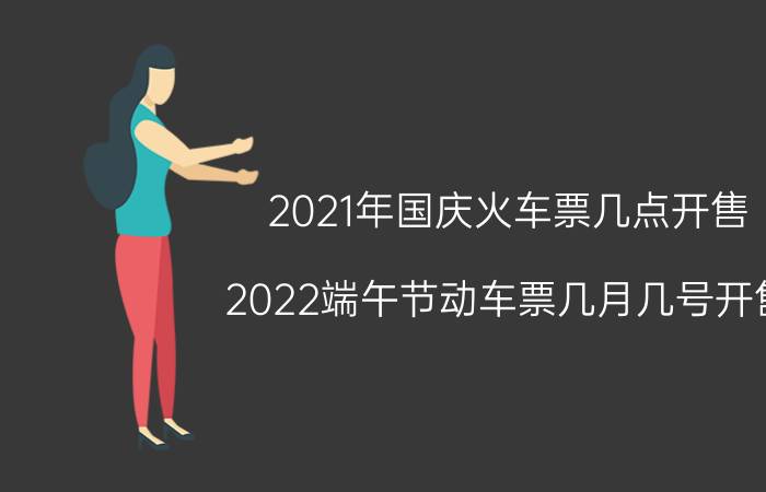 2021年国庆火车票几点开售（2022端午节动车票几月几号开售 2022端午节动车票开售的时间）